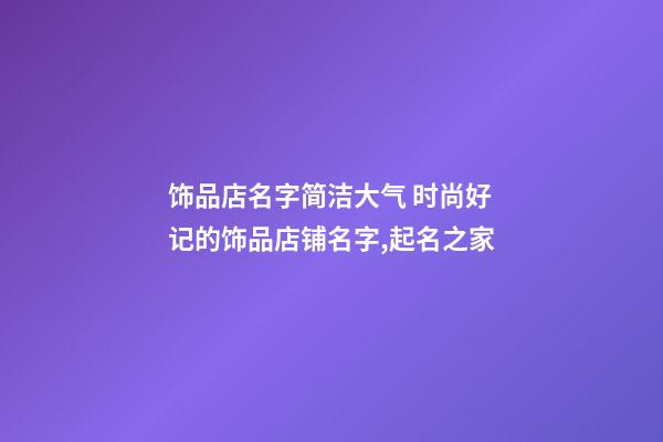 饰品店名字简洁大气 时尚好记的饰品店铺名字,起名之家